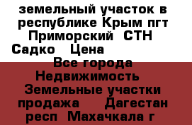 земельный участок в республике Крым пгт Приморский  СТН  Садко › Цена ­ 1 250 000 - Все города Недвижимость » Земельные участки продажа   . Дагестан респ.,Махачкала г.